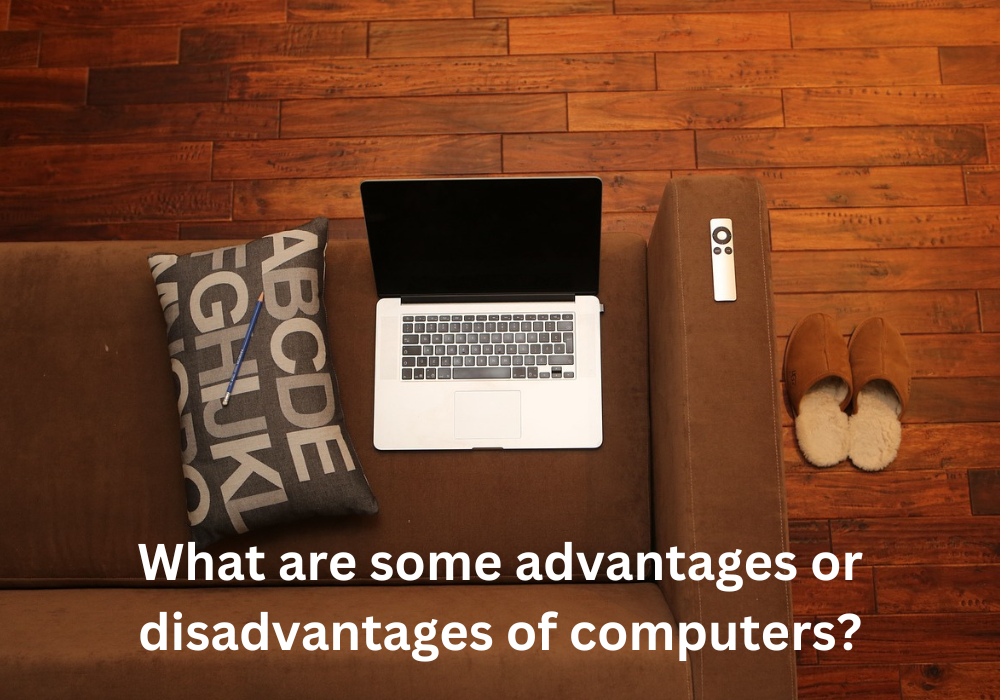 What are some advantages or disadvantages of computers?